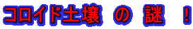 コロイド土壌 の 謎 !